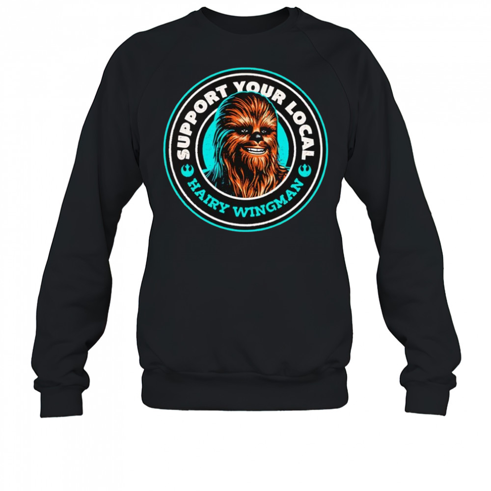 Support Your Local Hairy Wingman Chewbaca shirt Sweatshirt