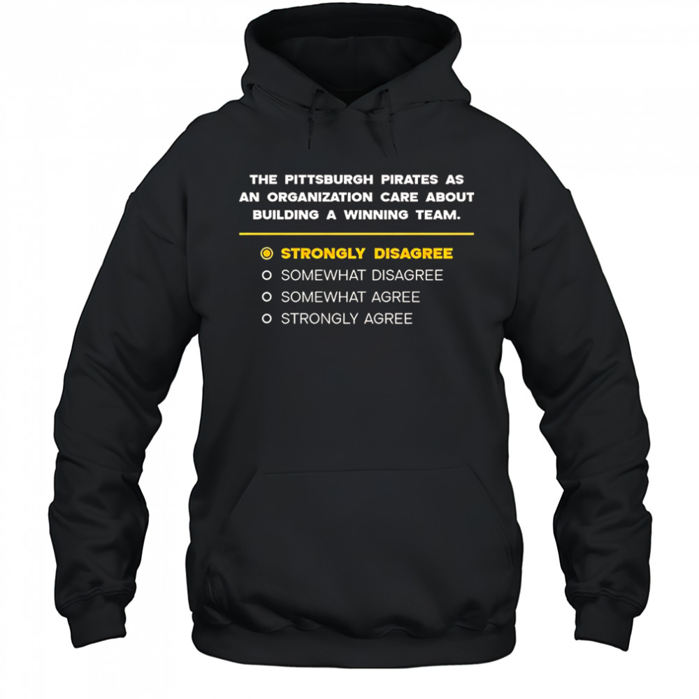 The Pittsburgh Pirates As An Organization Care About Building A Winning Team Strongly Disagree T-Shirt Hoodie