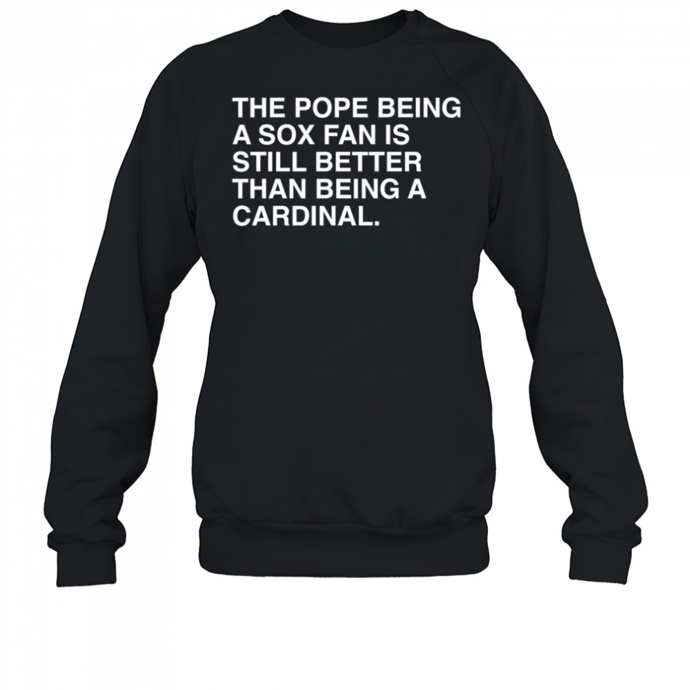 The Pope Being A Sox Fan Is Still Better Than Being A Cardinal Pope Leo XIV New t-shirt Sweatshirt