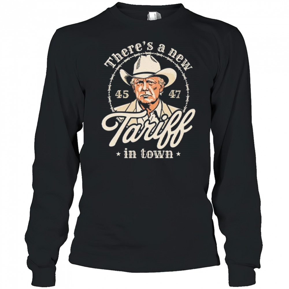 Trump There’s A New Tariff In Town 45 47 Shirt Long Sleeved