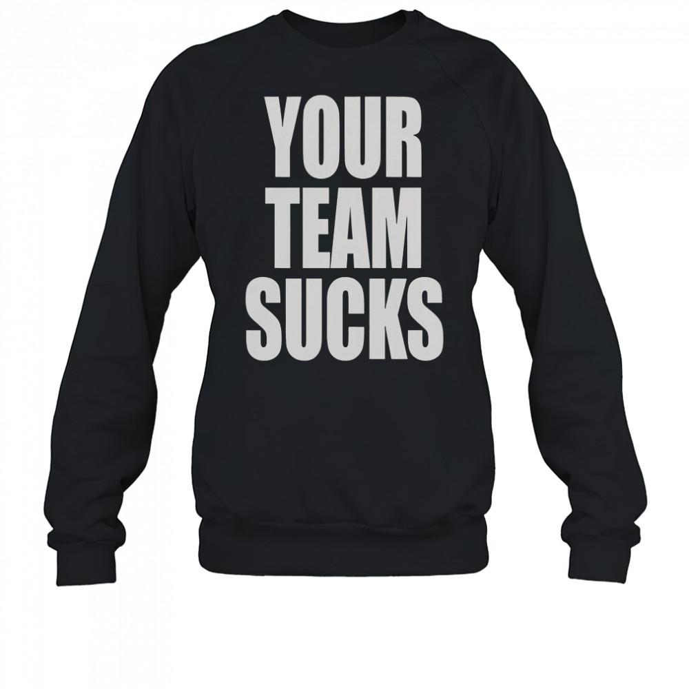 Your Team Sucks T-Shirt Sweatshirt