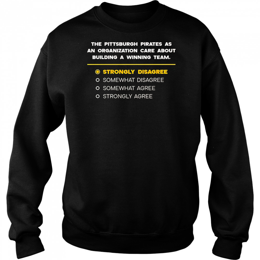 The Pittsburgh Pirates As An Organization Care About Building A Winning Team Strongly Disagree T-Shirt Hoodie