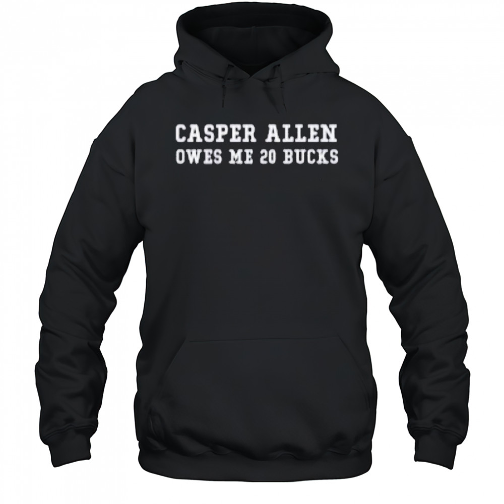 Casper Allen Owes Me 20 Bucks T-shirt Hoodie