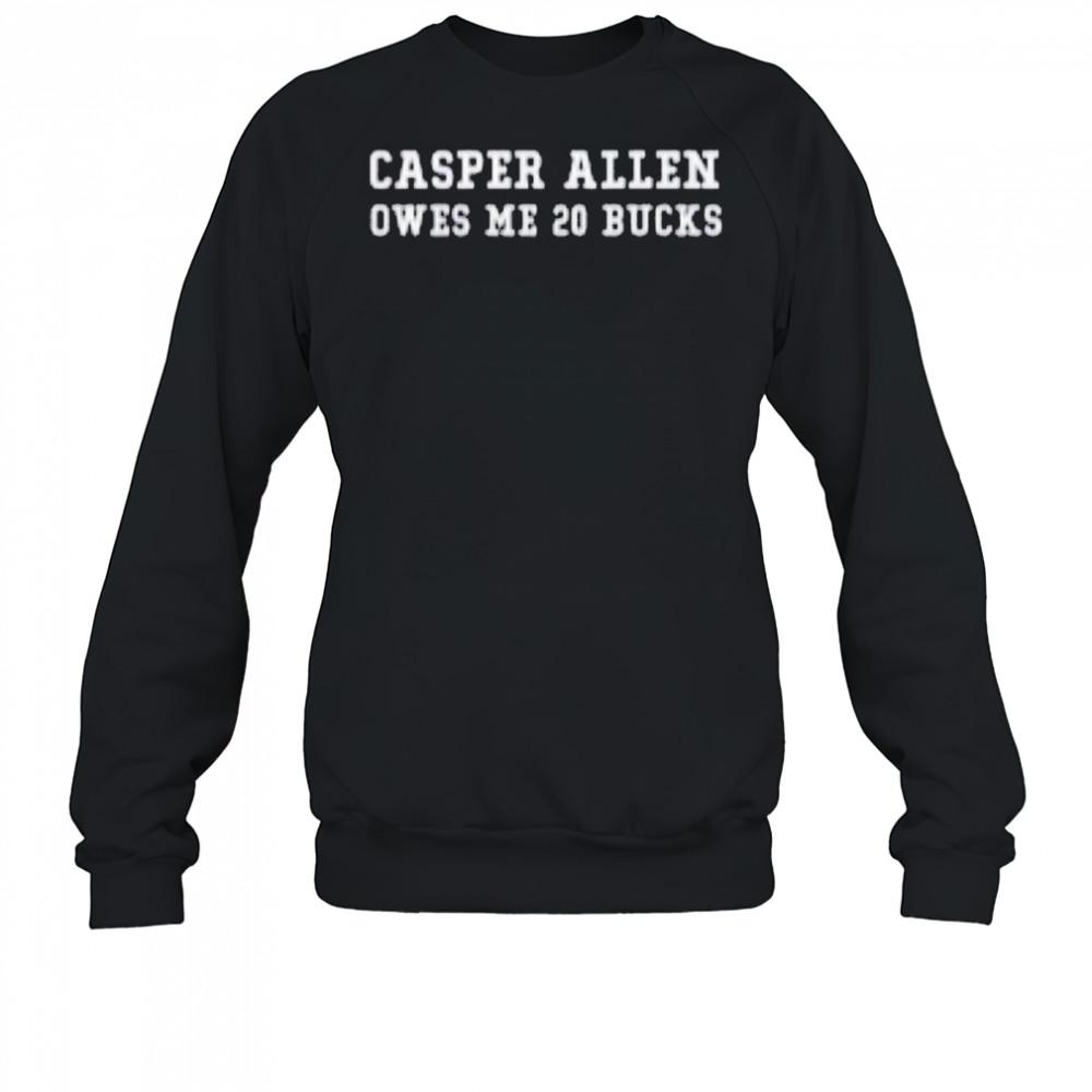 Casper Allen Owes Me 20 Bucks T-shirt Sweatshirt