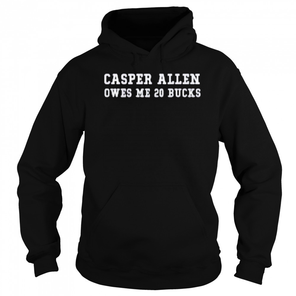 Casper Allen Owes Me 20 Bucks T-shirt Sweatshirt