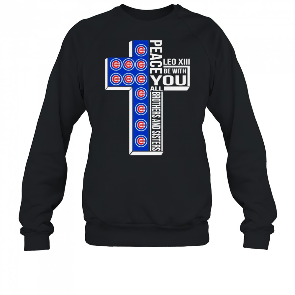 Chicago Cubs Peace You Leo Xiv Be With You All Brothers And Sisters T-shirt Sweatshirt