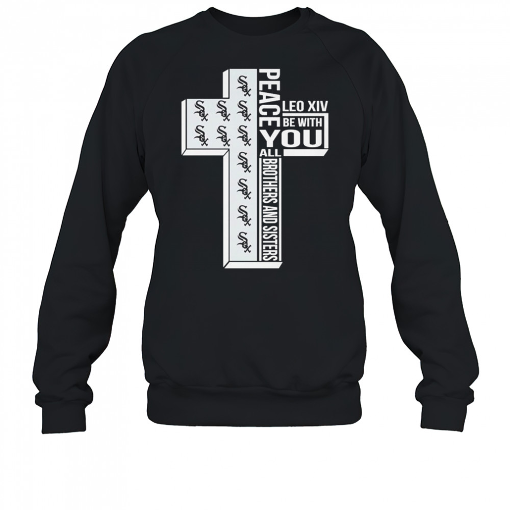 Chicago White Sox Peace You Leo Xiv Be With You All Brothers And Sisters T-shirt Sweatshirt