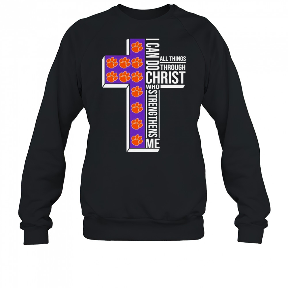 Clemson Tigers I Can Do All Things Through Christ All Things Through Who Gives Me Strengthens Me T-shirt Sweatshirt
