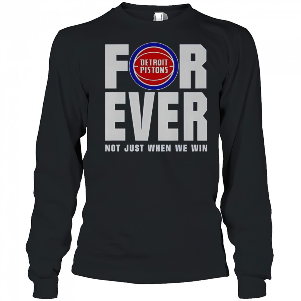 Detroit Pistons Forever Fan 2025 Not Just When We Win T-Shirt Long Sleeved