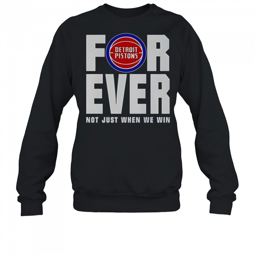 Detroit Pistons Forever Fan 2025 Not Just When We Win T-Shirt Sweatshirt