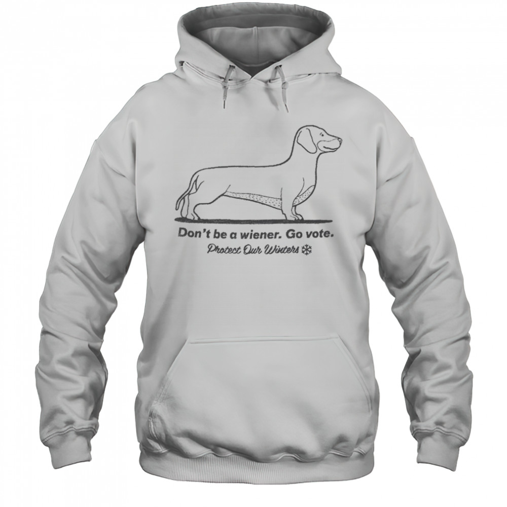 Don’t Be A Wiener Go Vote Protect Our Winters T-shirt Hoodie