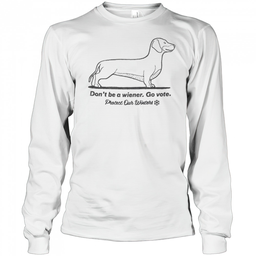 Don’t Be A Wiener Go Vote Protect Our Winters T-shirt Long Sleeved