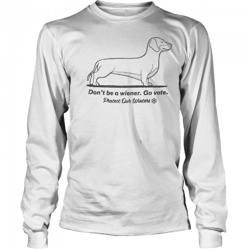 Don’t Be A Wiener Go Vote Protect Our Winters T-shirt Long Sleeved