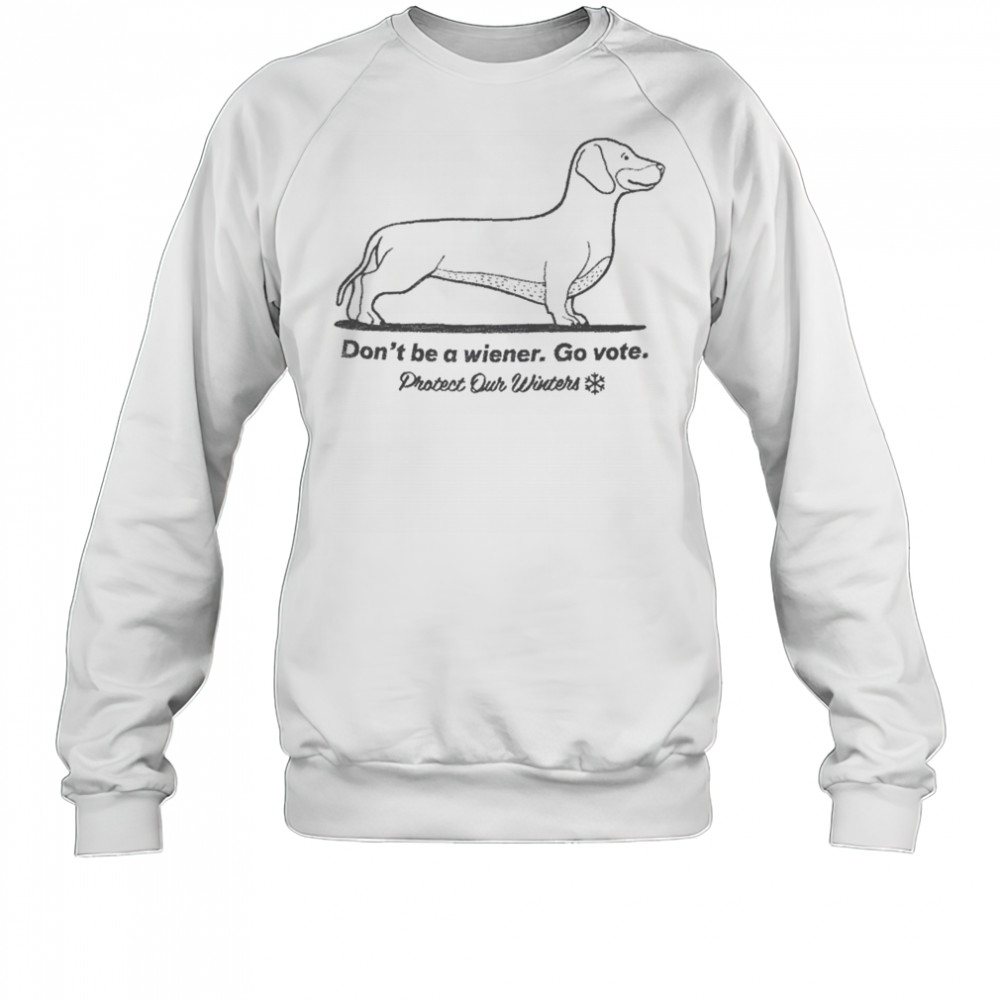 Don’t Be A Wiener Go Vote Protect Our Winters T-shirt Sweatshirt