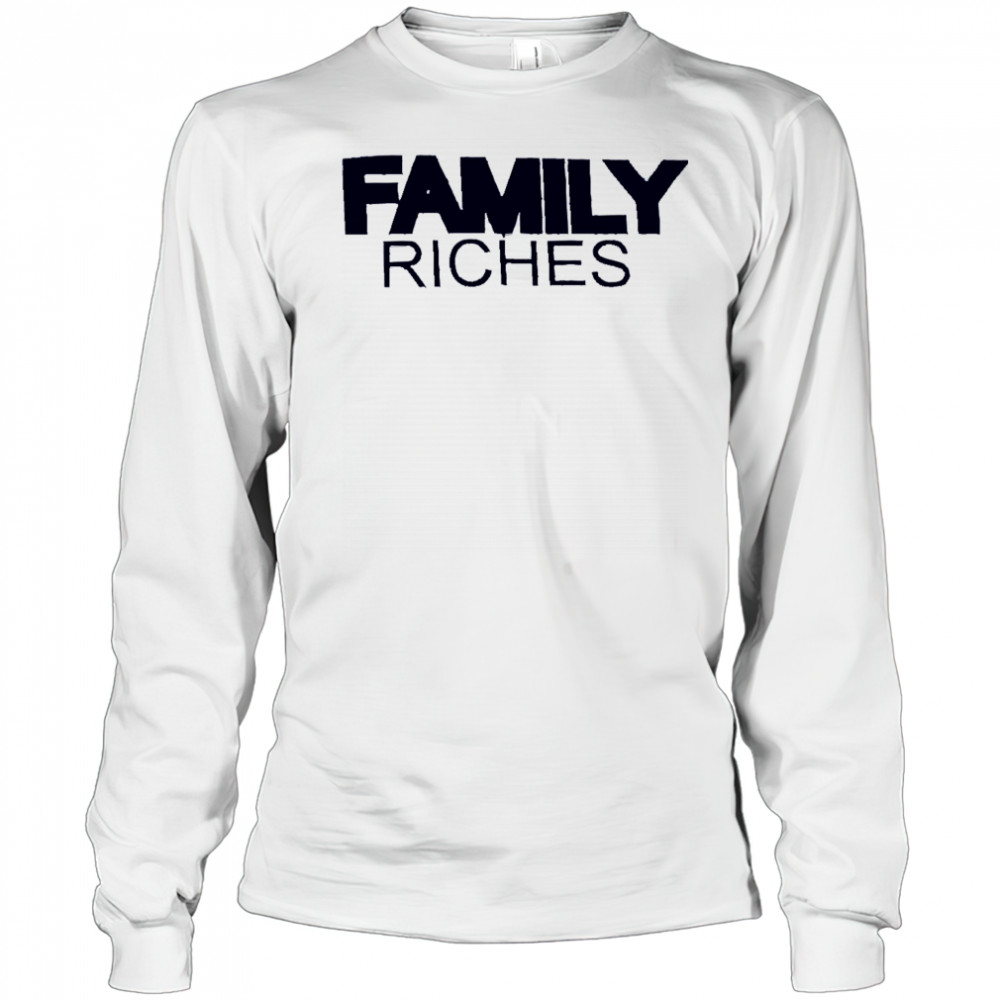 Family Riches shirt Long Sleeved