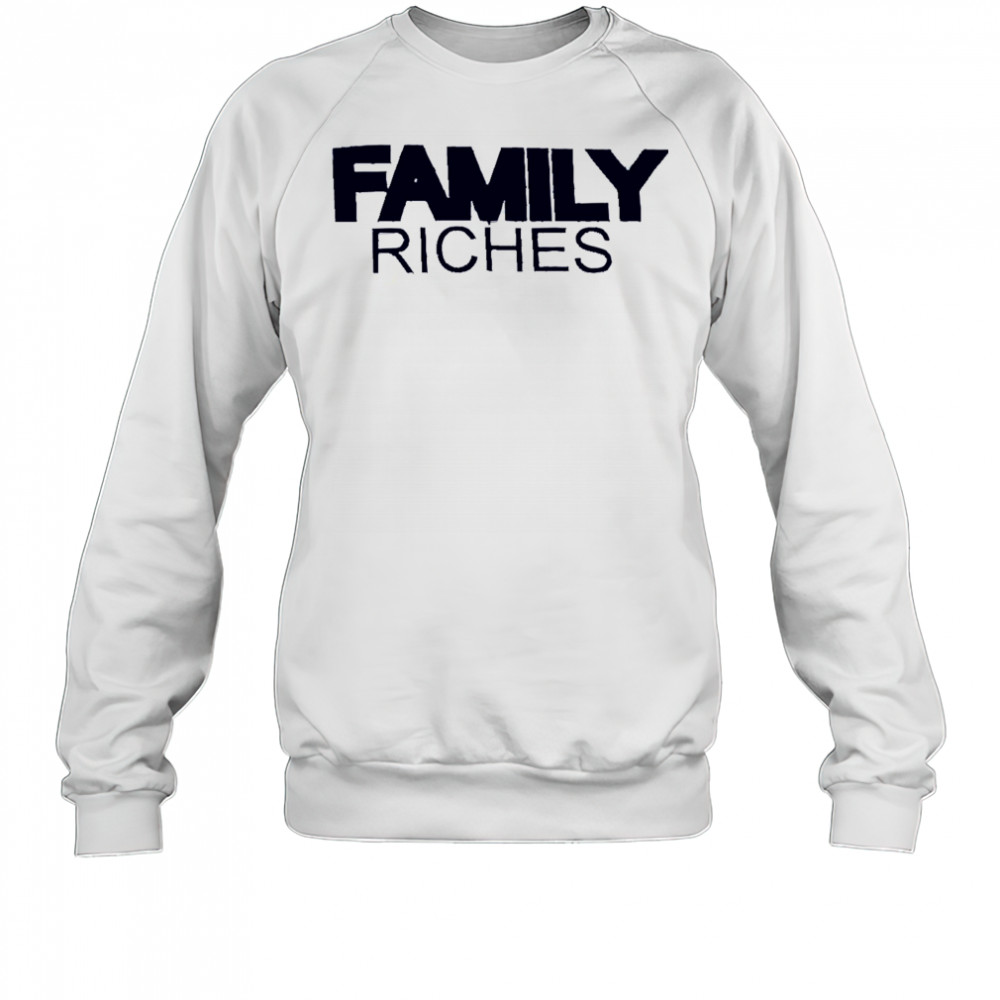 Family Riches shirt Sweatshirt