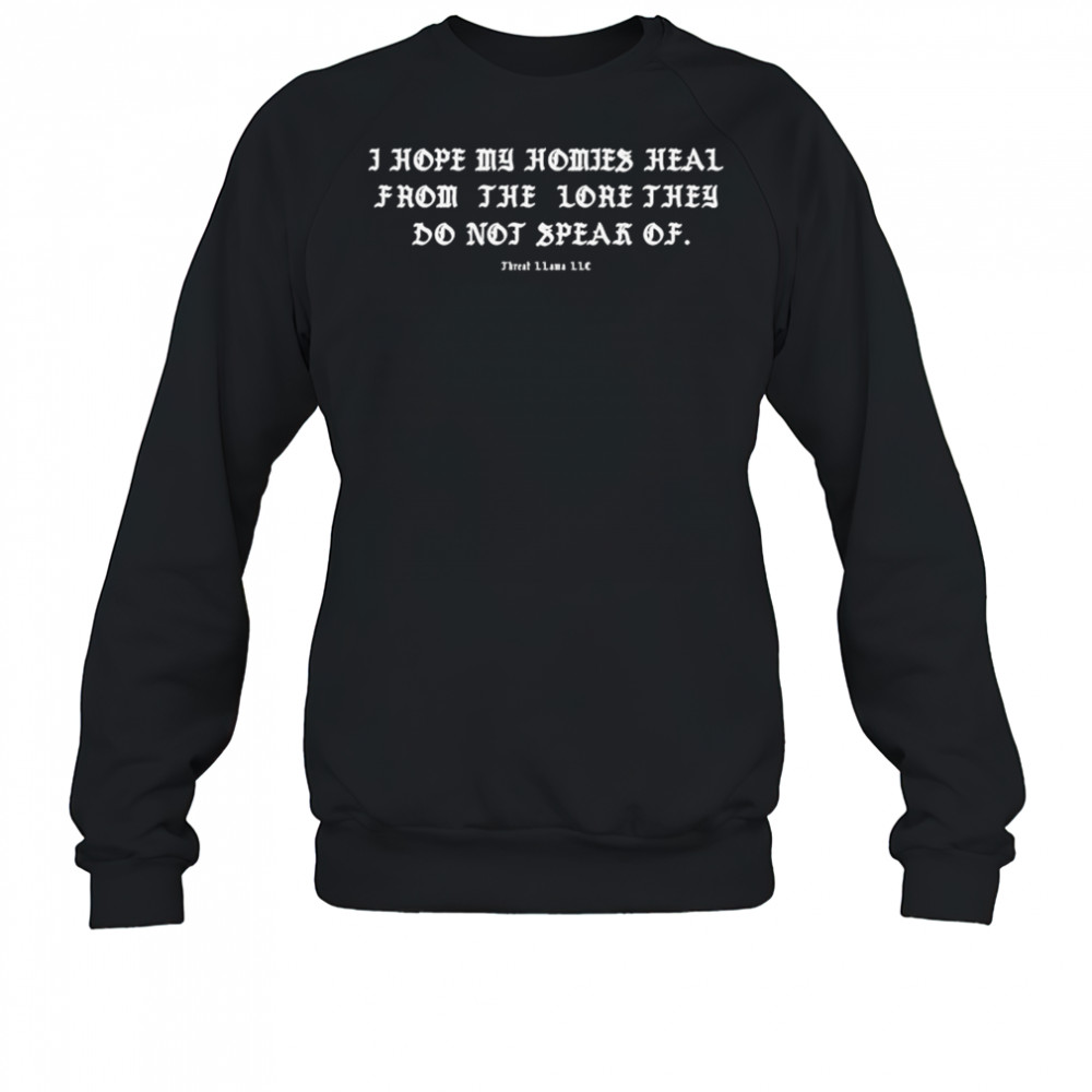 I Hope My Homies Heal From The Lore They Do Not Speak Of Threat Llama T-shirt Sweatshirt