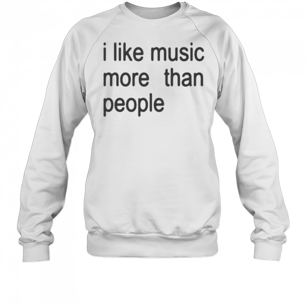 I Like Music More Than People T-shirt Sweatshirt