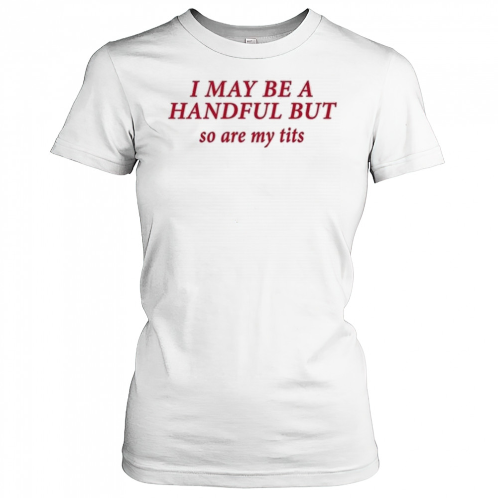 I May Be A Handful But So Are My Tits Shirt Women's T-shirt