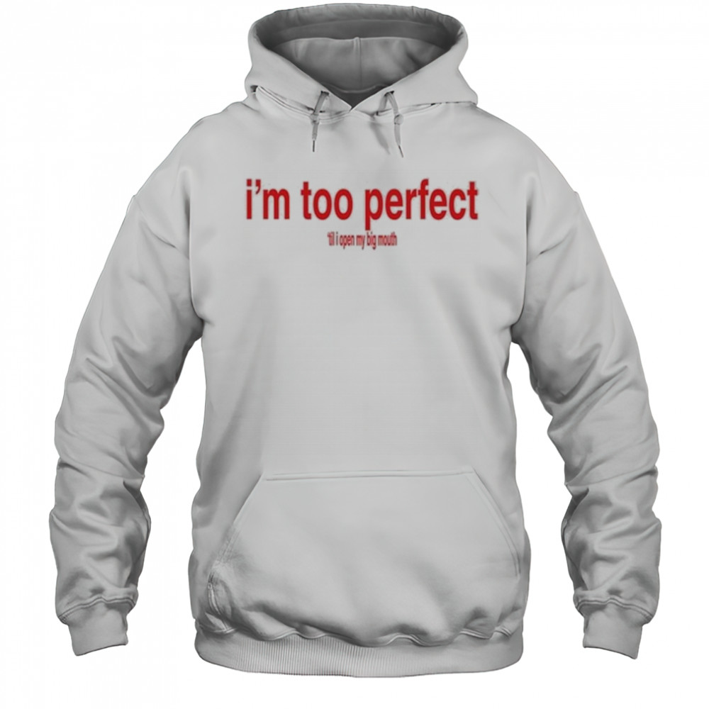 I’m Too Perfect ‘Til I Open My Big Mouth Shirt Hoodie