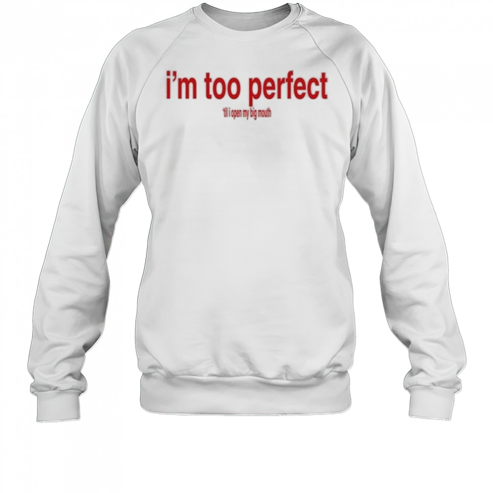 I’m Too Perfect ‘Til I Open My Big Mouth Shirt Sweatshirt