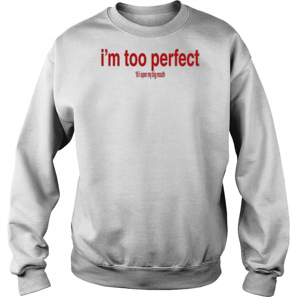 I’m Too Perfect ‘Til I Open My Big Mouth Shirt Hoodie