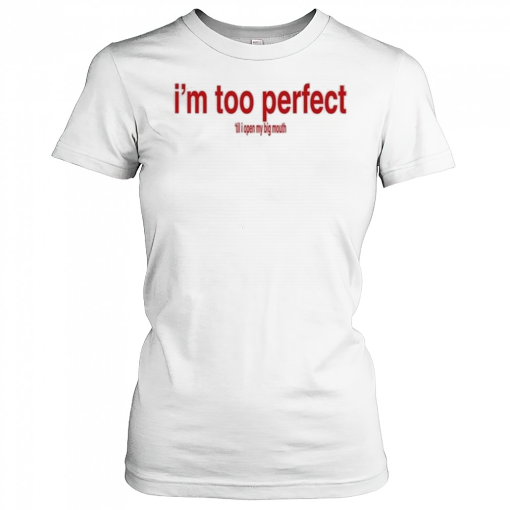 I’m Too Perfect ‘Til I Open My Big Mouth Shirt Women's T-shirt