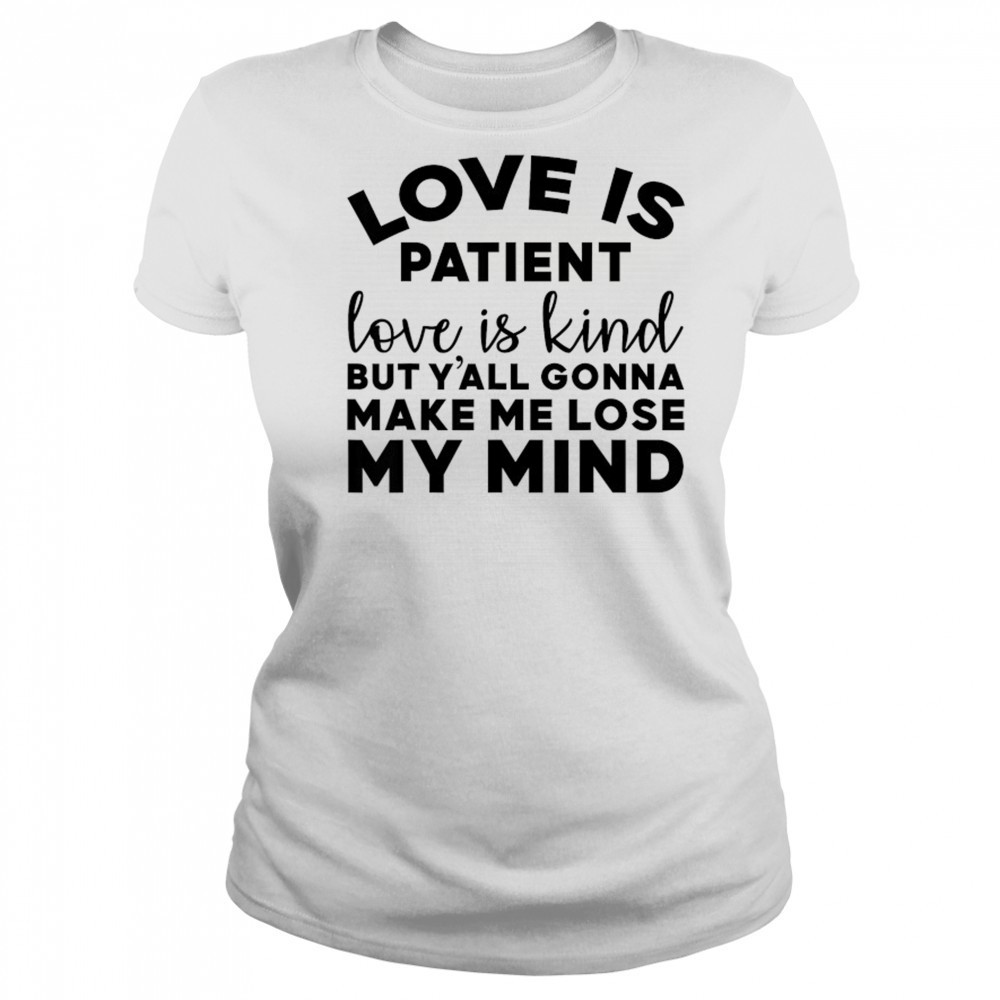 Love Is Patient Love Is Kind But Y’all Gonna Make Me Lose My Mind T-Shirt Women's T-shirt