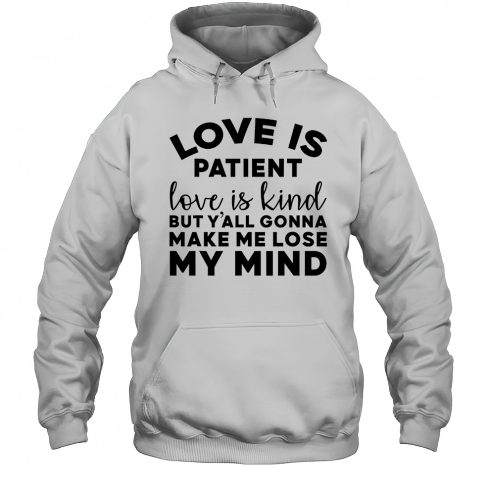 Love Is Patient Love Is Kind But Y’all Gonna Make Me Lose My Mind T-Shirt Hoodie