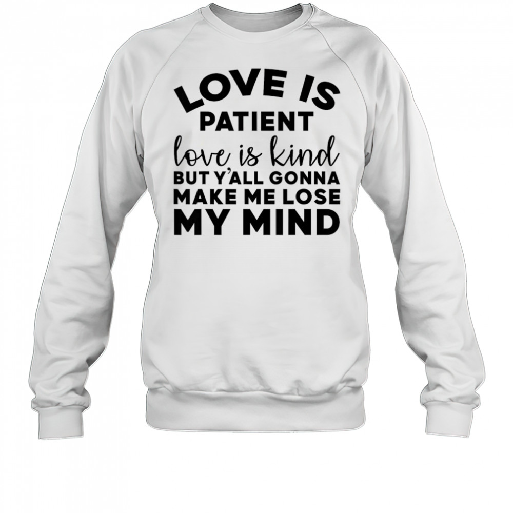 Love Is Patient Love Is Kind But Y’all Gonna Make Me Lose My Mind T-Shirt Sweatshirt
