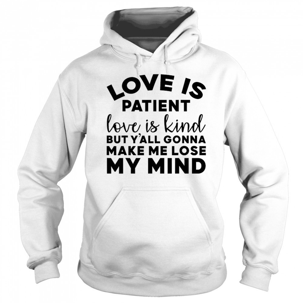 Love Is Patient Love Is Kind But Y’all Gonna Make Me Lose My Mind T-Shirt Sweatshirt