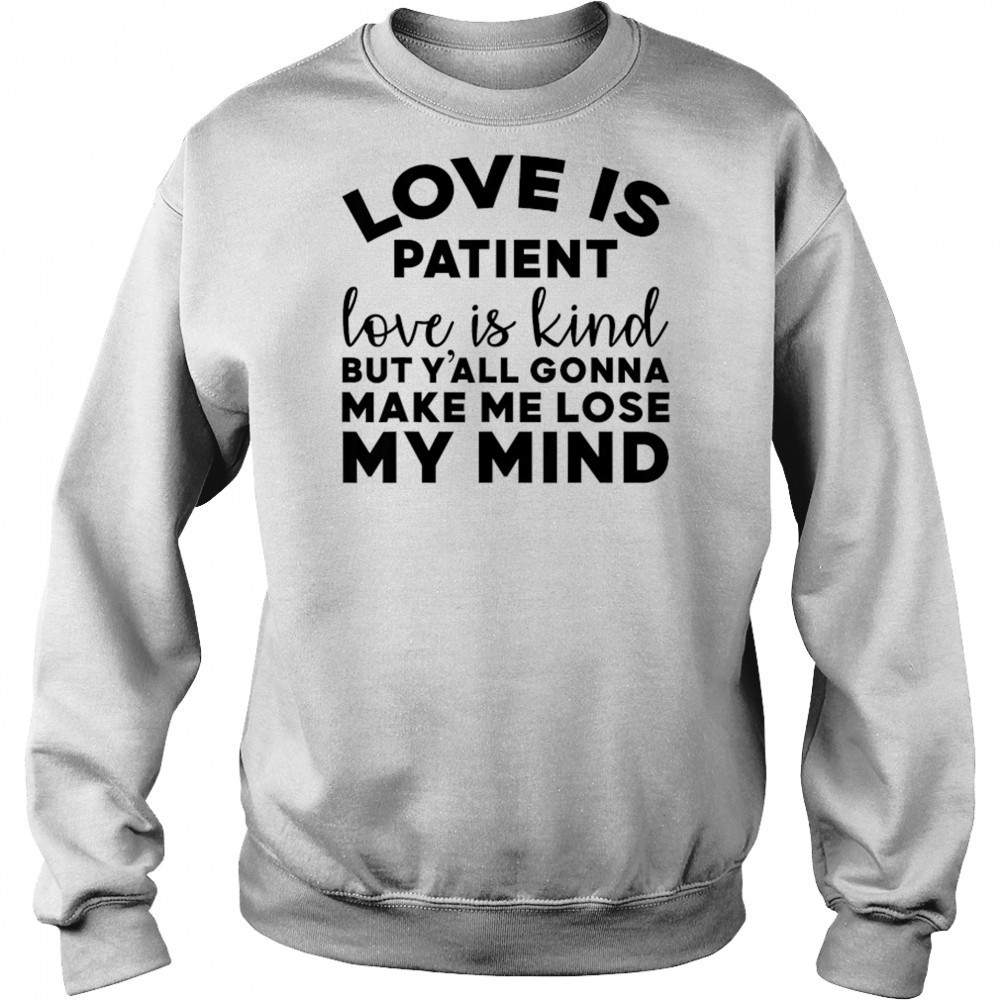 Love Is Patient Love Is Kind But Y’all Gonna Make Me Lose My Mind T-Shirt Hoodie