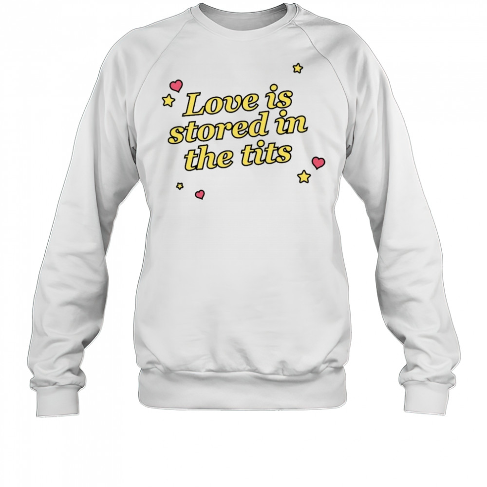 Love Is Stored In The Tits T-shirt Sweatshirt