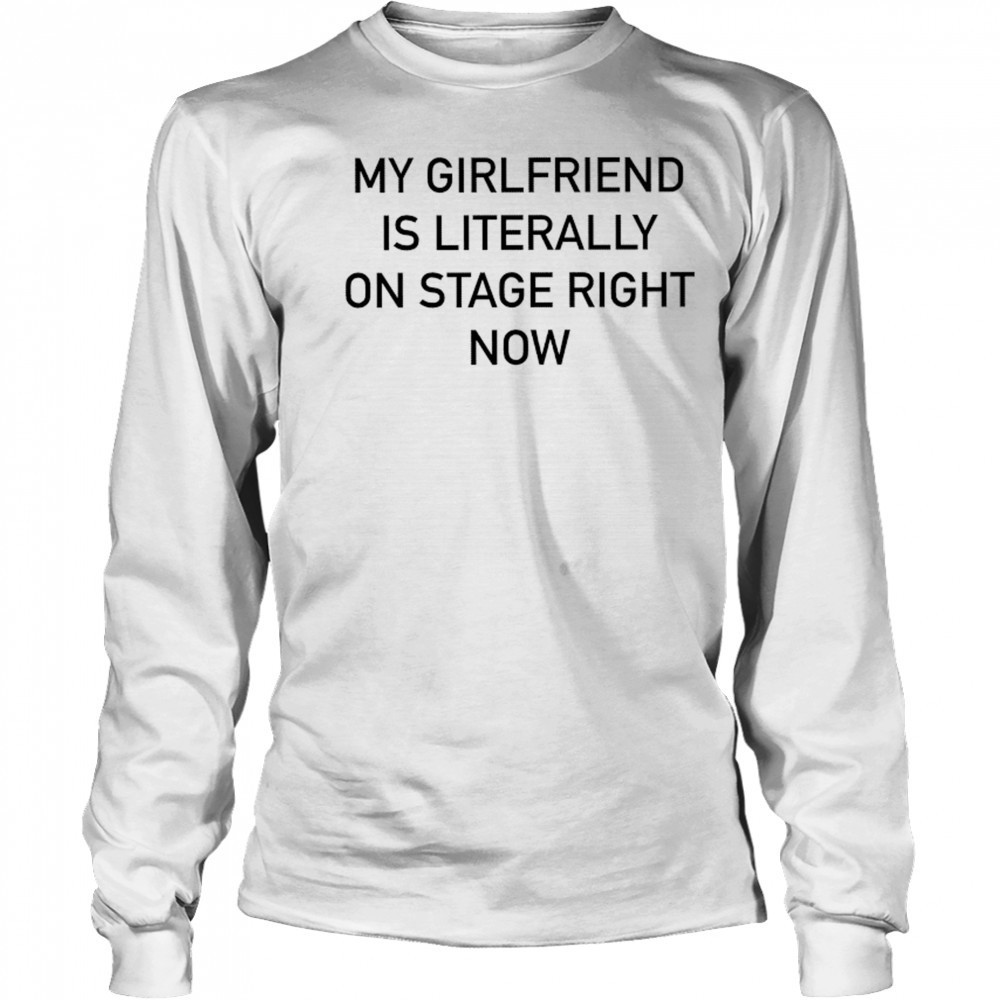 Nieve Ella My Girlfriend Is Literally On Stage Right Now T-shirt Long Sleeved