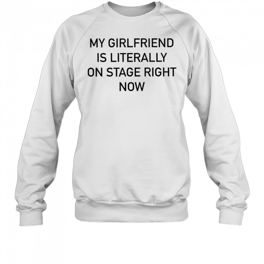Nieve Ella My Girlfriend Is Literally On Stage Right Now T-shirt Sweatshirt