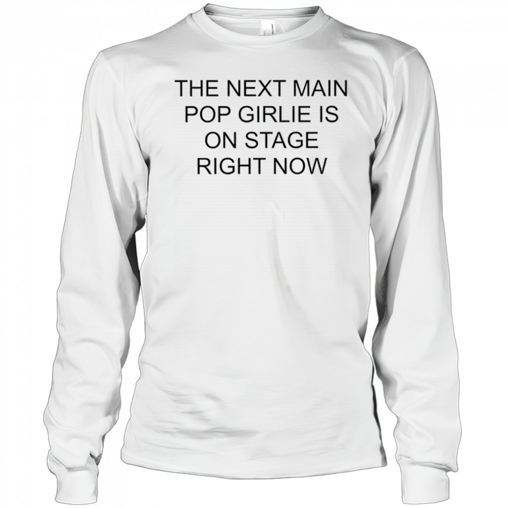 Nieve Ella The Next Main Pop Girlie Is On Stage Right Now T-shirt Long Sleeved
