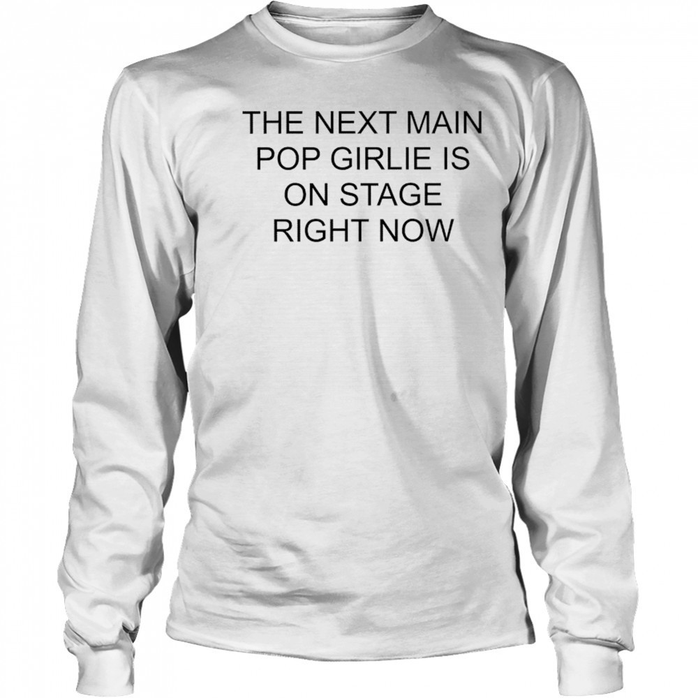 Nieve Ella The Next Main Pop Girlie Is On Stage Right Now T-shirt Long Sleeved