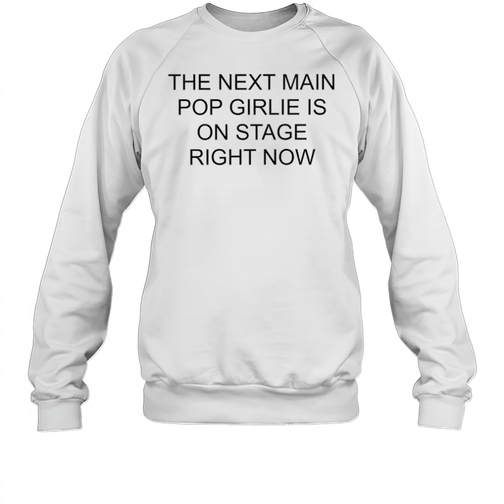 Nieve Ella The Next Main Pop Girlie Is On Stage Right Now T-shirt Sweatshirt