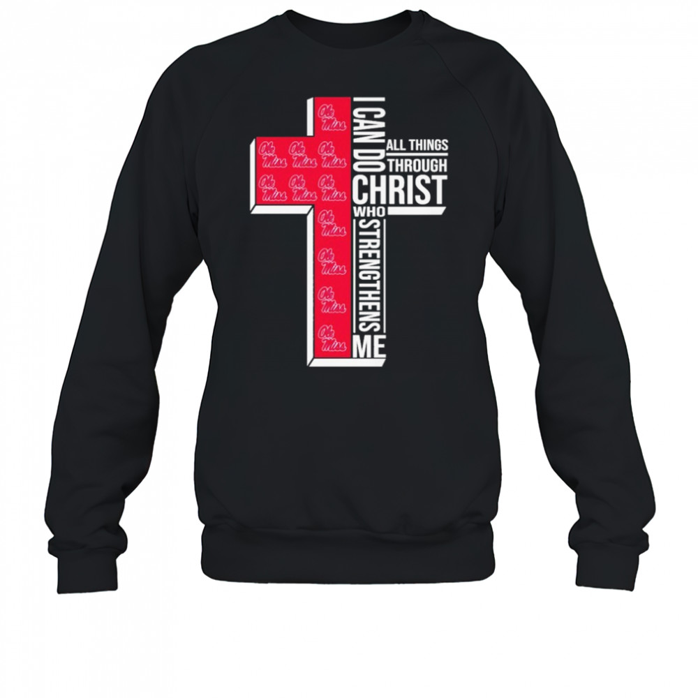 Ole Miss Rebels I Can Do All Things Through Christ All Things Through Who Gives Me Strengthens Me T-shirt Sweatshirt