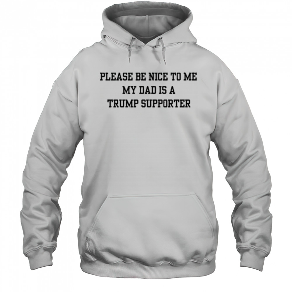 Please Be Nice To Me My Mom Is A Trump Supporter T-shirt Hoodie