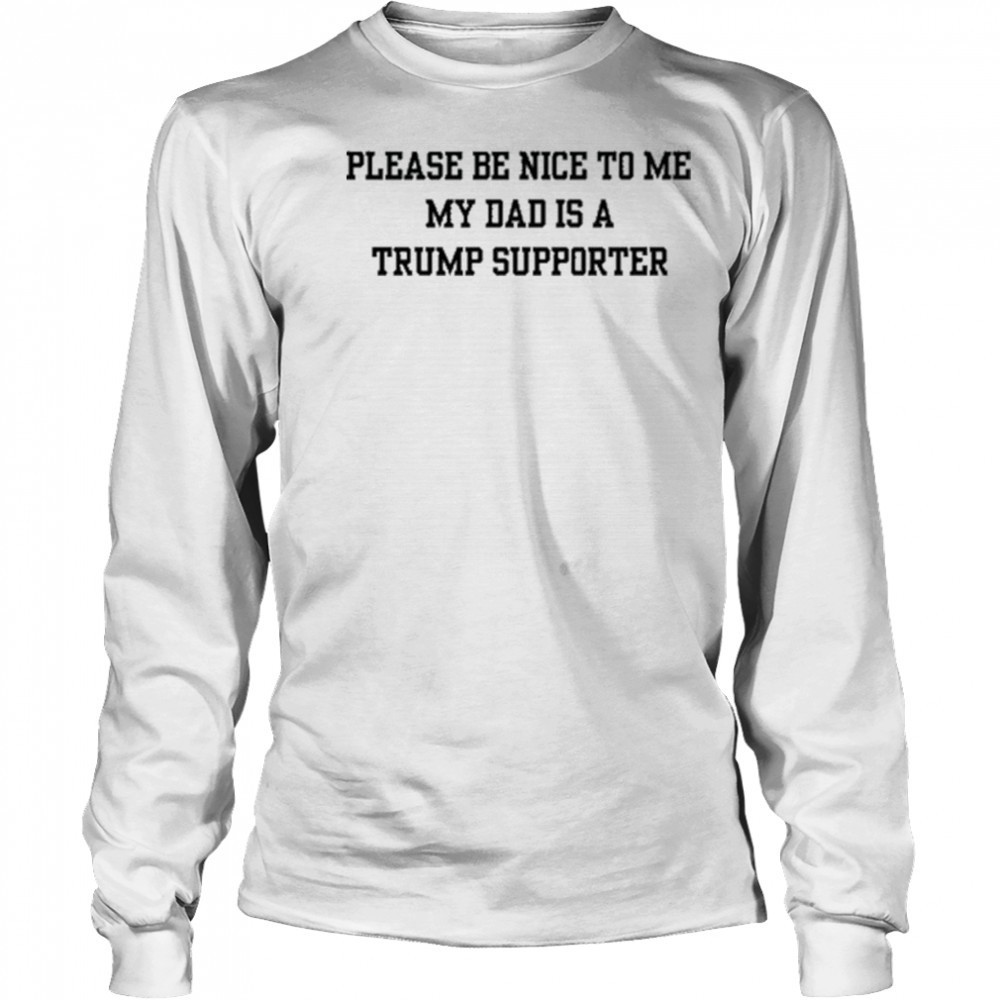 Please Be Nice To Me My Mom Is A Trump Supporter T-shirt Long Sleeved