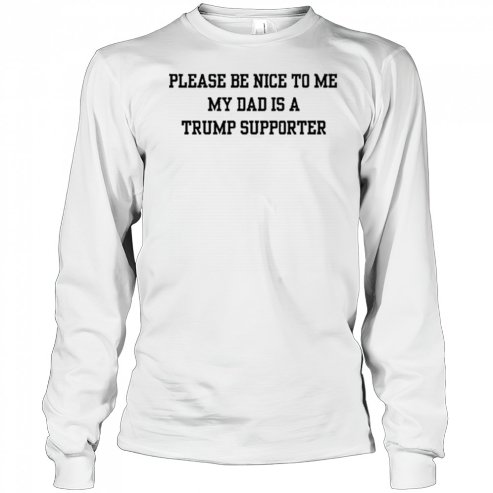 Please Be Nice To Me My Mom Is A Trump Supporter T-shirt Long Sleeved