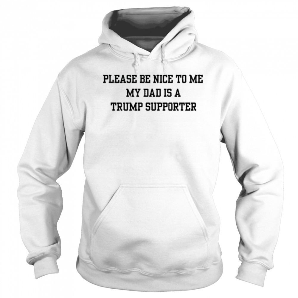 Please Be Nice To Me My Mom Is A Trump Supporter T-shirt Sweatshirt
