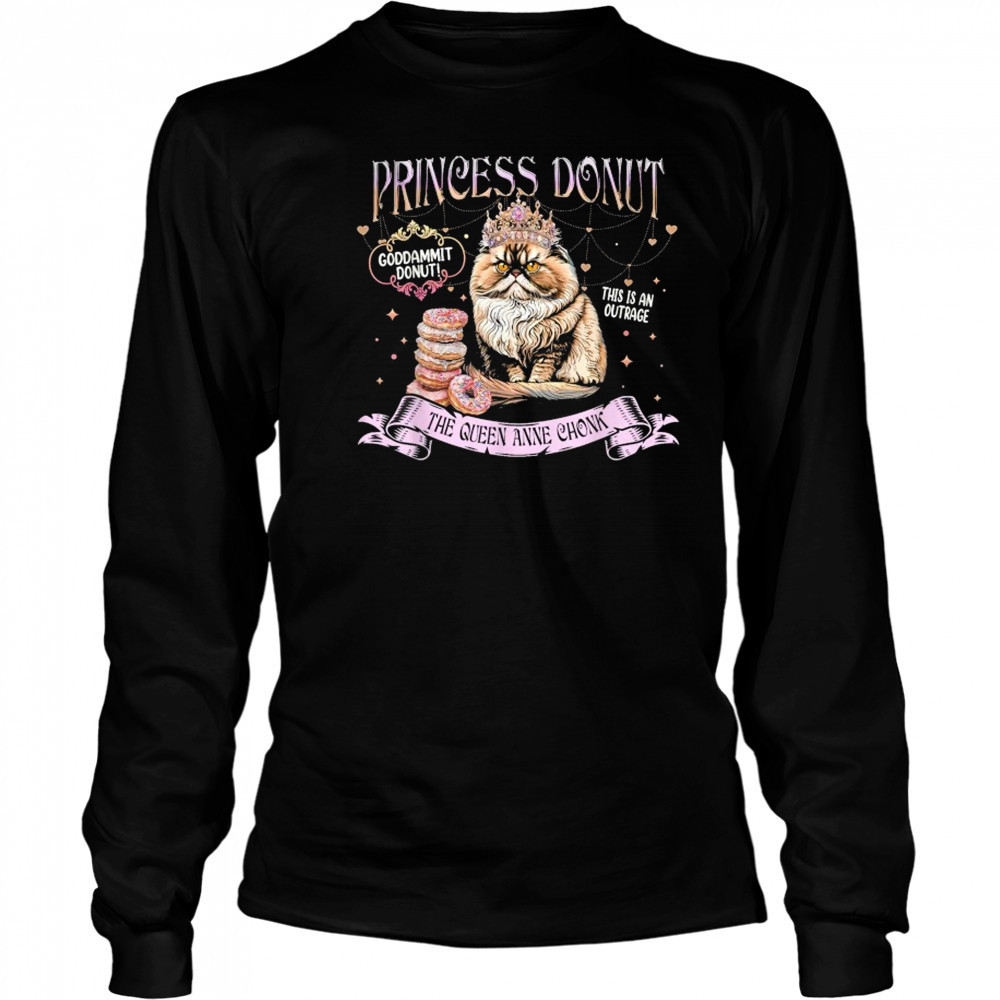 Princess Donut Goddammit Donut This is An Outrage The Queen Anne Chonk Cat T-Shirt Long Sleeved