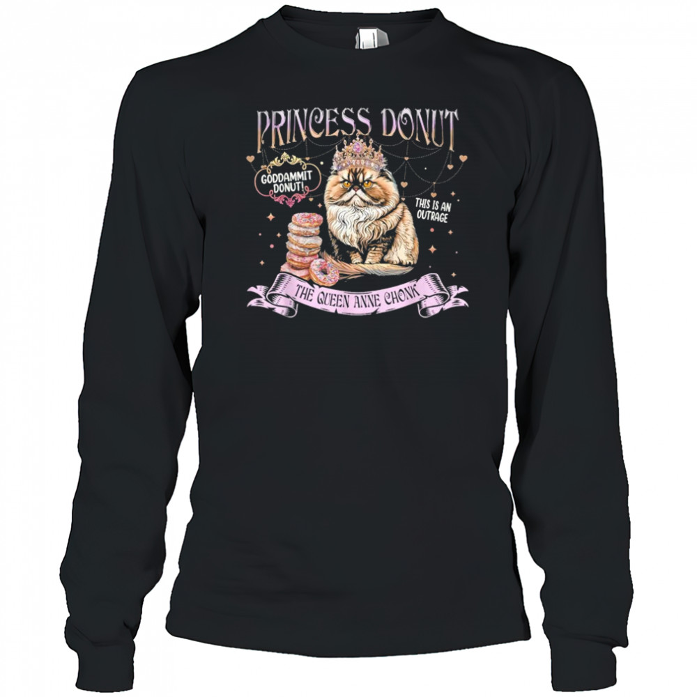 Princess Donut Goddammit Donut This is An Outrage The Queen Anne Chonk Cat T-Shirt Long Sleeved