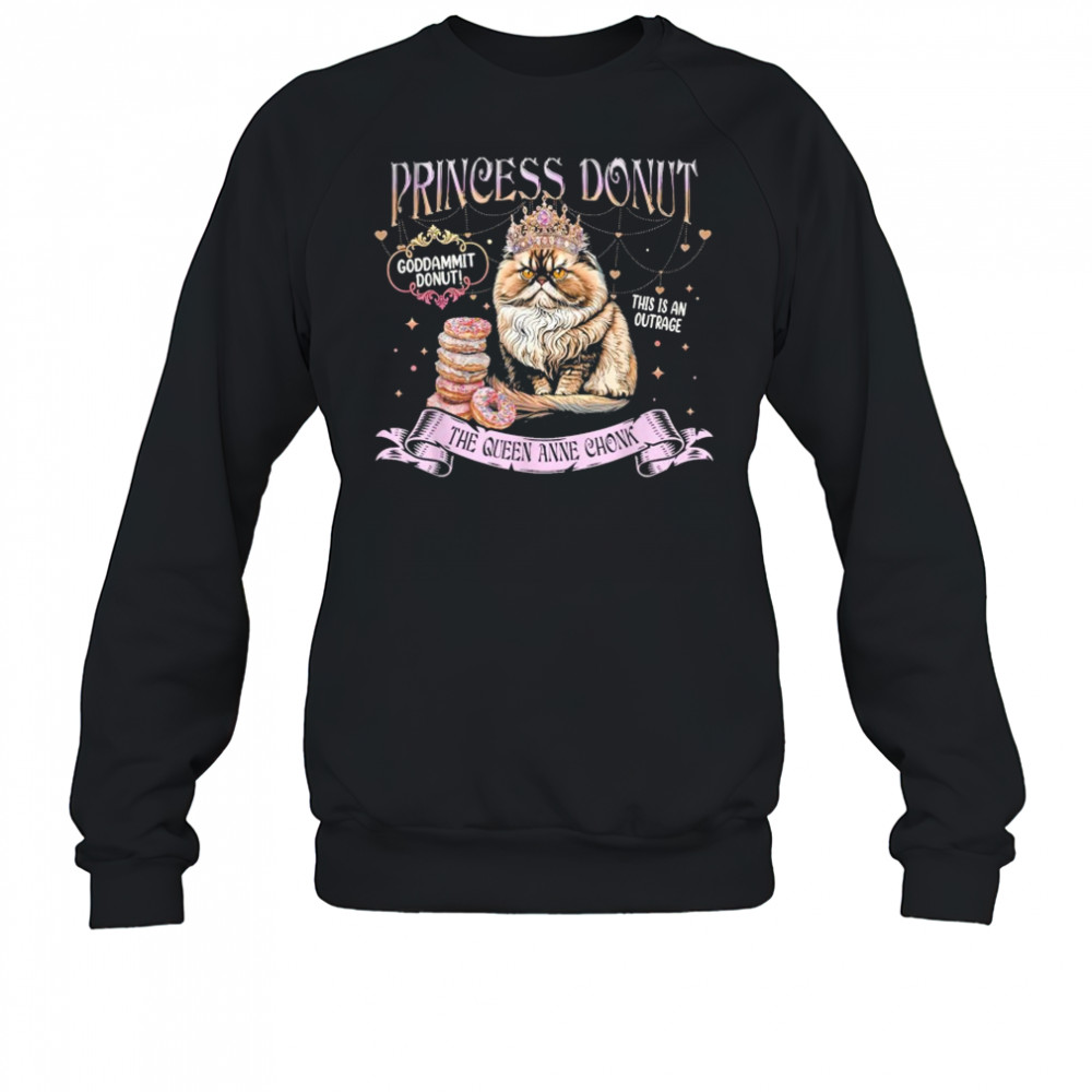 Princess Donut Goddammit Donut This is An Outrage The Queen Anne Chonk Cat T-Shirt Sweatshirt