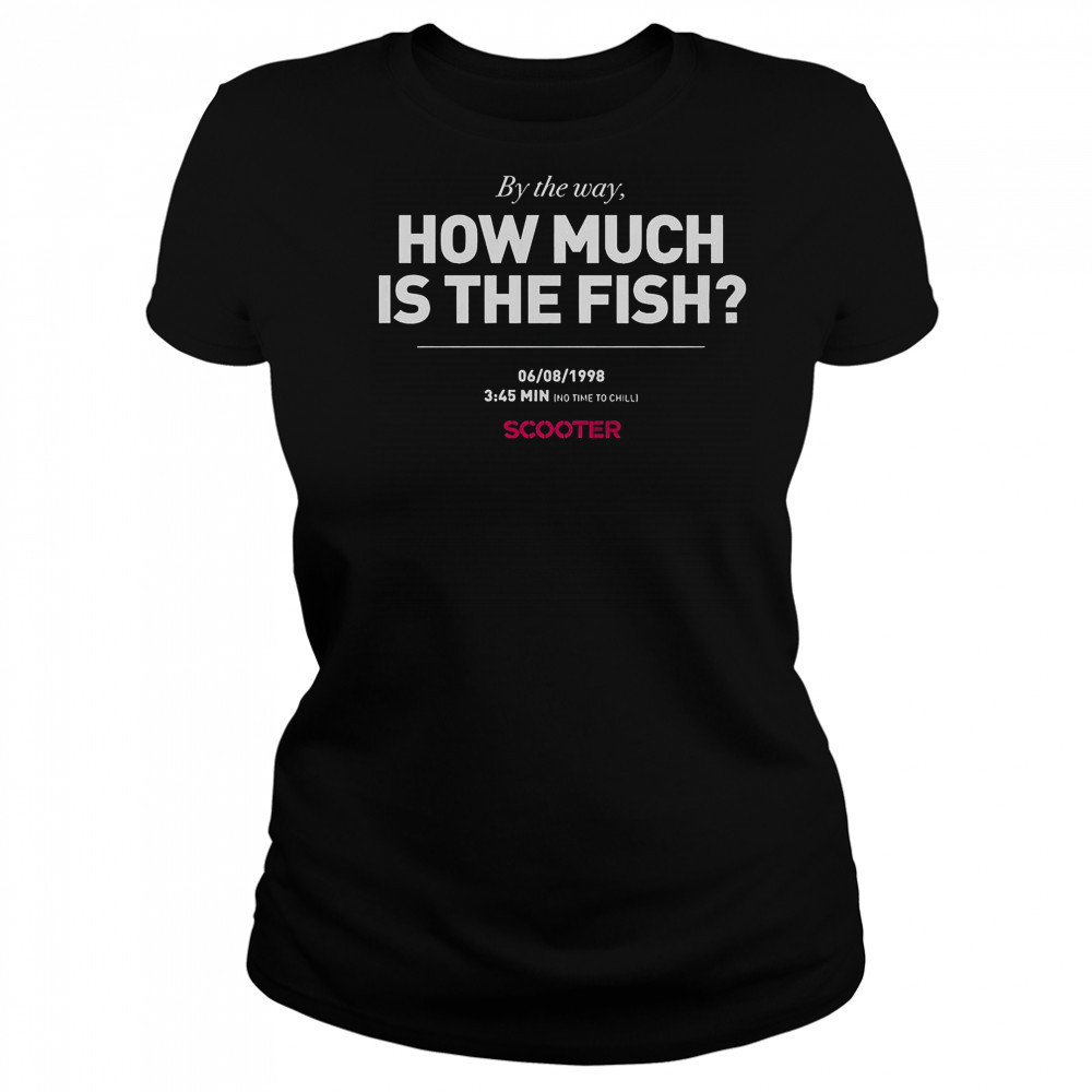 Scooter How Much Is The Fish By The Way T-Shirt Women's T-shirt