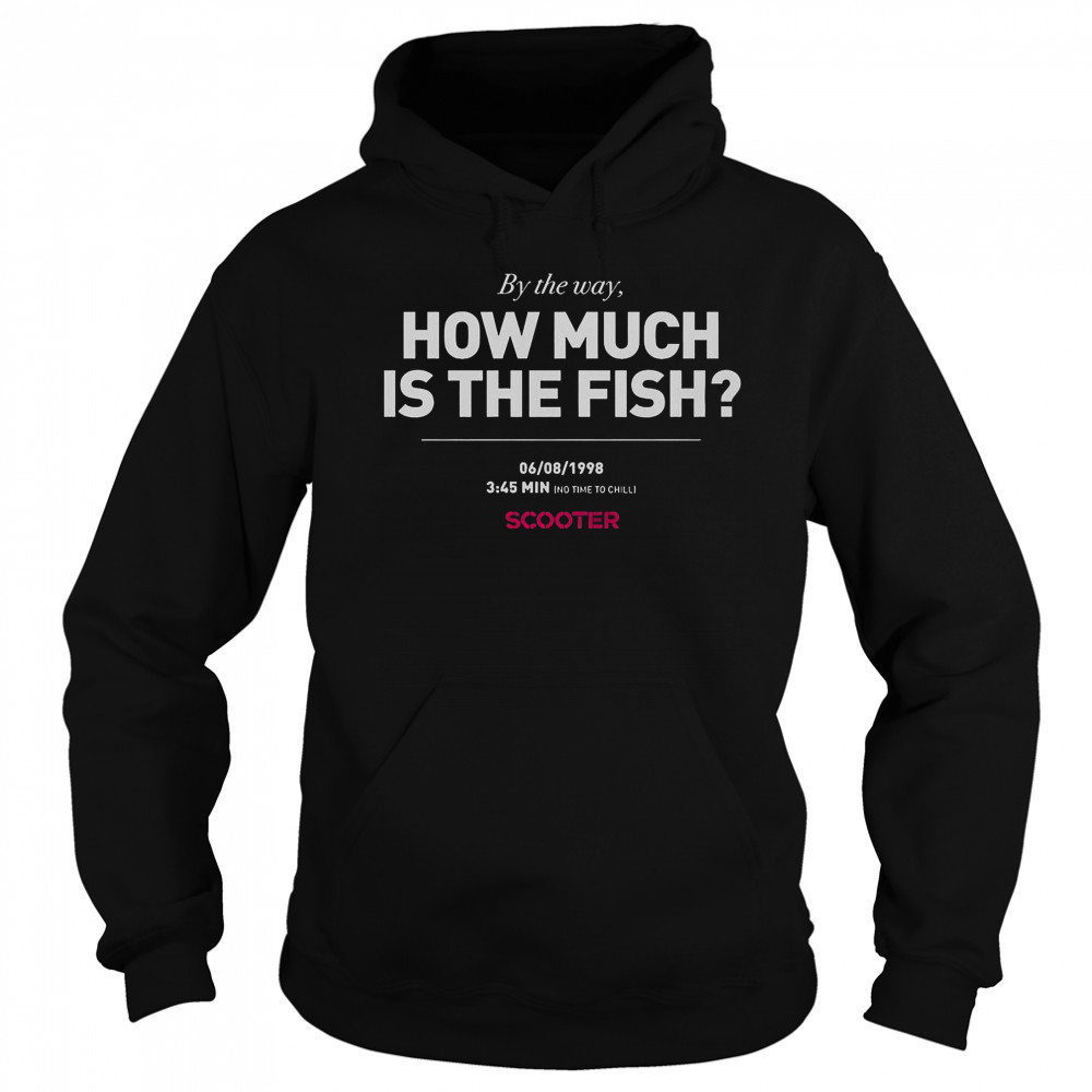 Scooter How Much Is The Fish By The Way T-Shirt Sweatshirt