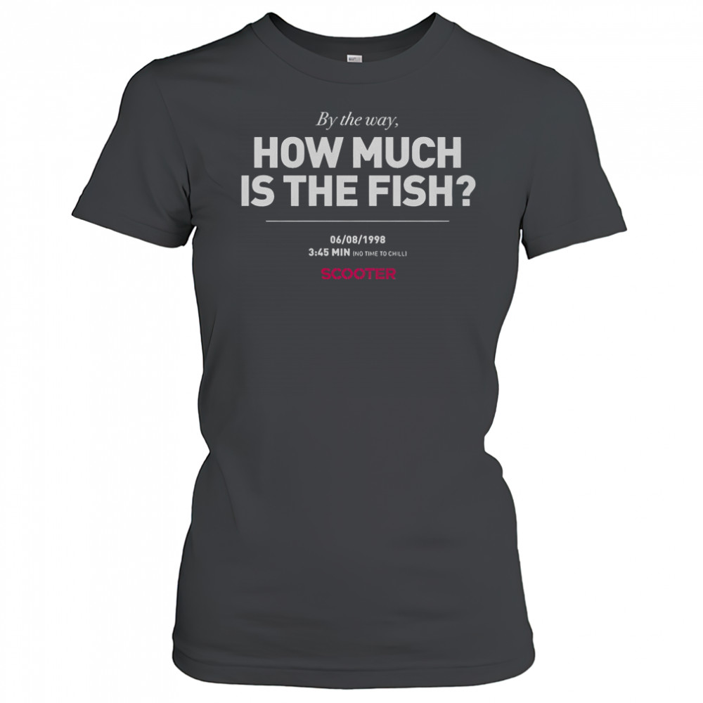 Scooter How Much Is The Fish By The Way T-Shirt Women's T-shirt