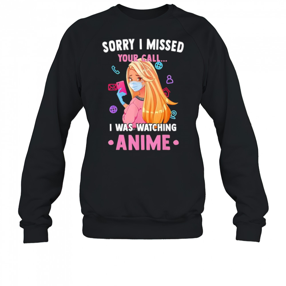 Sorry I missed your call I was watching anime shirt Sweatshirt